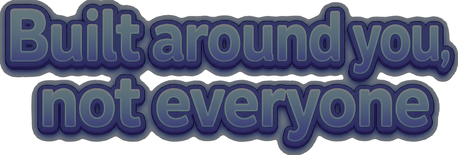 Built around you, not everyone